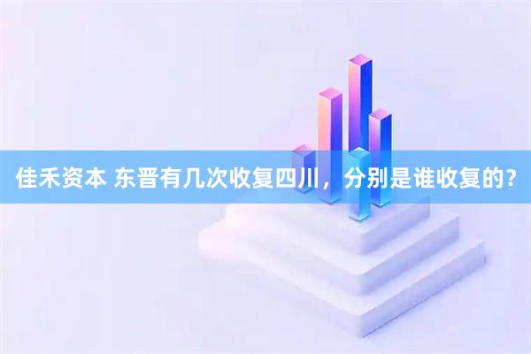 佳禾资本 东晋有几次收复四川，分别是谁收复的？