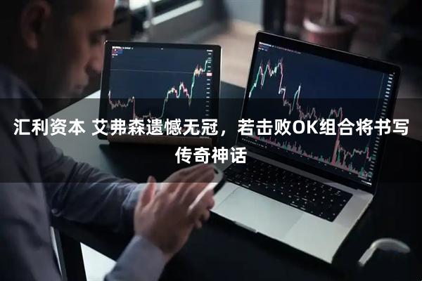 汇利资本 艾弗森遗憾无冠，若击败OK组合将书写传奇神话