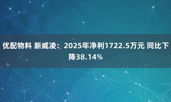 优配物料 新威凌：2025年净利1722.5万元 同比下降38.14%