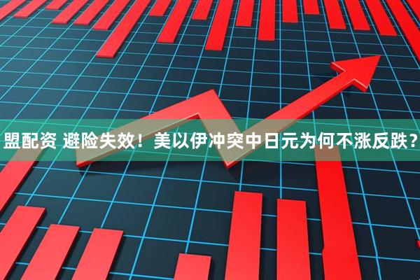 盟配资 避险失效！美以伊冲突中日元为何不涨反跌？