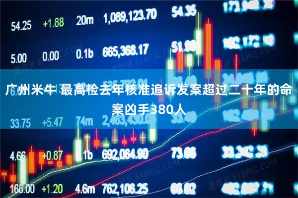 广州米牛 最高检去年核准追诉发案超过二十年的命案凶手380人