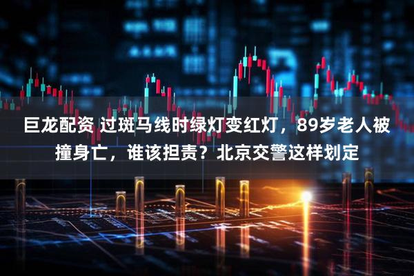 巨龙配资 过斑马线时绿灯变红灯，89岁老人被撞身亡，谁该担责？北京交警这样划定
