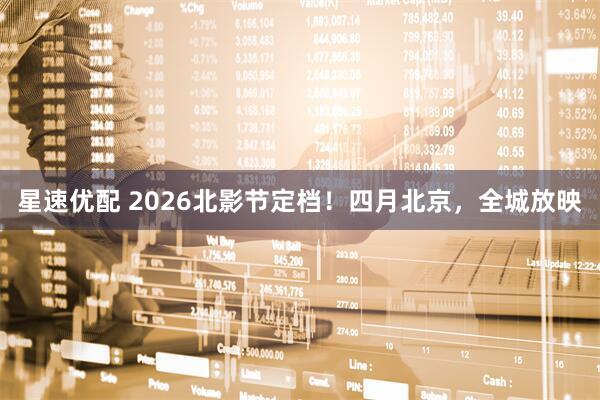 星速优配 2026北影节定档！四月北京，全城放映