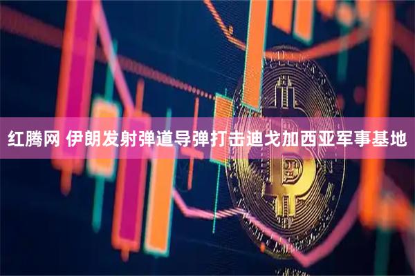 红腾网 伊朗发射弹道导弹打击迪戈加西亚军事基地