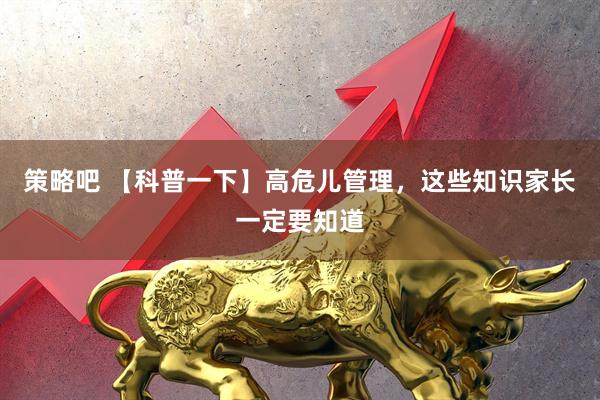 策略吧 【科普一下】高危儿管理，这些知识家长一定要知道