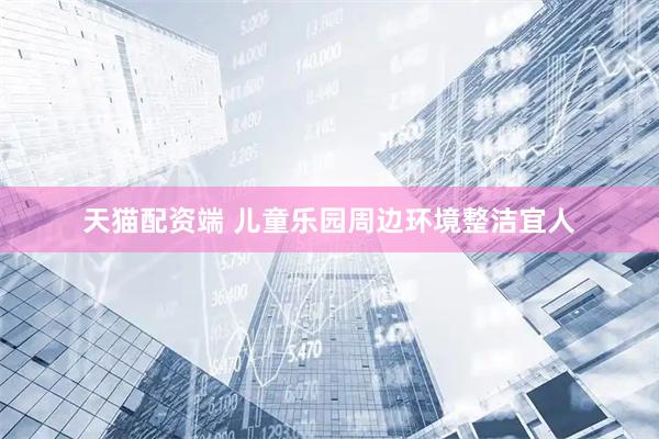 天猫配资端 儿童乐园周边环境整洁宜人