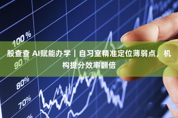 股查查 AI赋能办学｜自习室精准定位薄弱点，机构提分效率翻倍