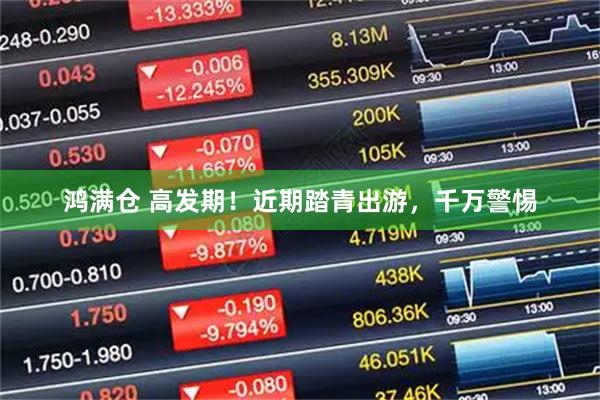 鸿满仓 高发期！近期踏青出游，千万警惕
