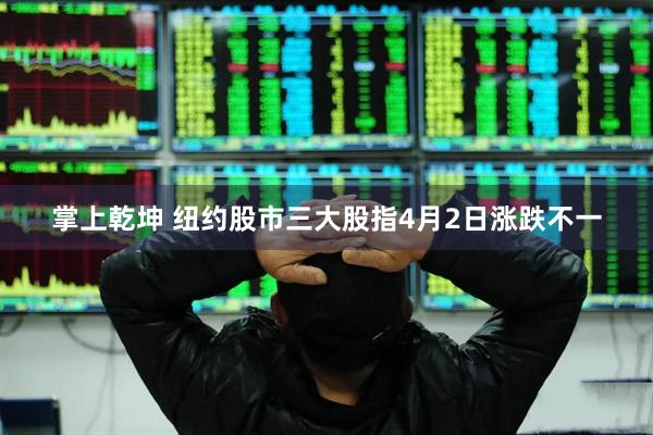 掌上乾坤 纽约股市三大股指4月2日涨跌不一