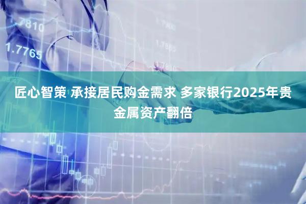 匠心智策 承接居民购金需求 多家银行2025年贵金属资产翻倍
