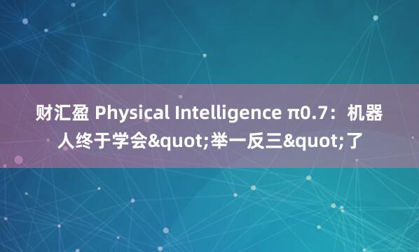 财汇盈 Physical Intelligence π0.7：机器人终于学会"举一反三"了