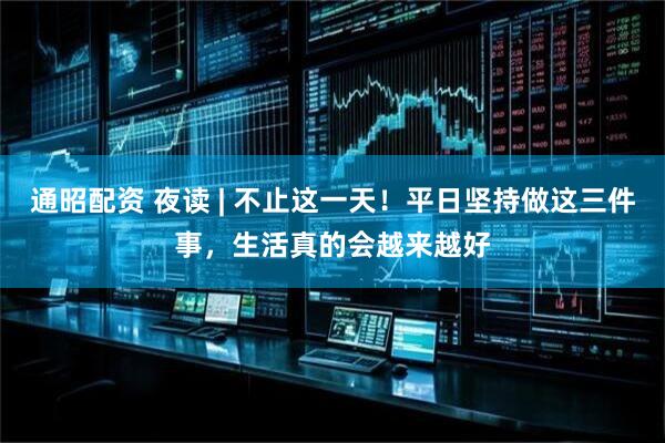 通昭配资 夜读 | 不止这一天！平日坚持做这三件事，生活真的会越来越好