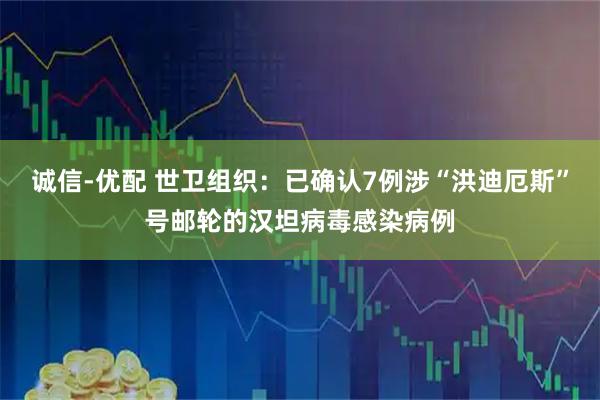 诚信-优配 世卫组织：已确认7例涉“洪迪厄斯”号邮轮的汉坦病毒感染病例