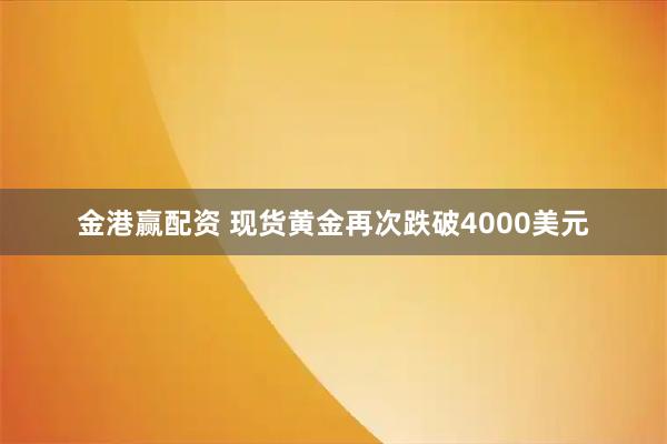 金港赢配资 现货黄金再次跌破4000美元