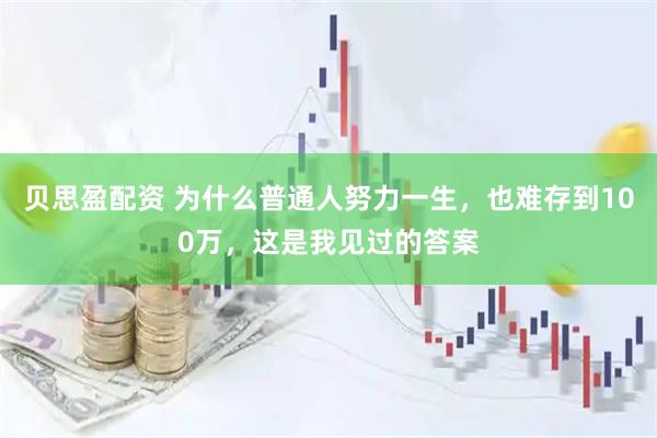 贝思盈配资 为什么普通人努力一生，也难存到100万，这是我见过的答案