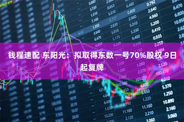 钱程速配 东阳光：拟取得东数一号70%股权 9日起复牌