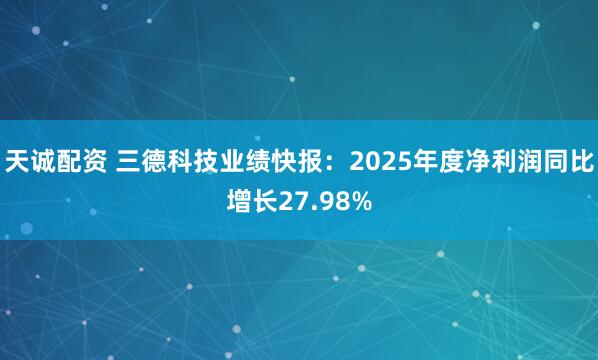 天诚配资 三德科技业绩快报：2025年度净利润同比增长27.98%