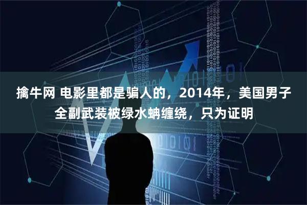 擒牛网 电影里都是骗人的，2014年，美国男子全副武装被绿水蚺缠绕，只为证明