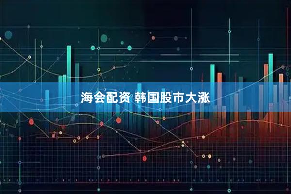 海会配资 韩国股市大涨