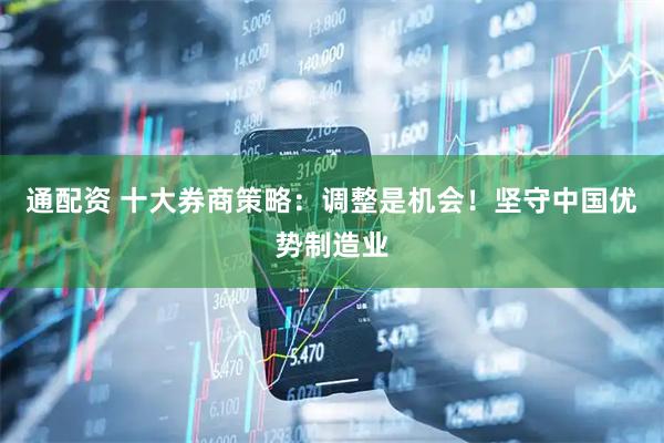 通配资 十大券商策略：调整是机会！坚守中国优势制造业