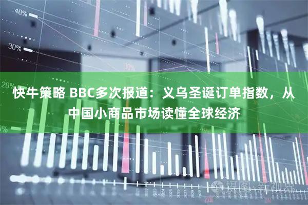 快牛策略 BBC多次报道：义乌圣诞订单指数，从中国小商品市场读懂全球经济