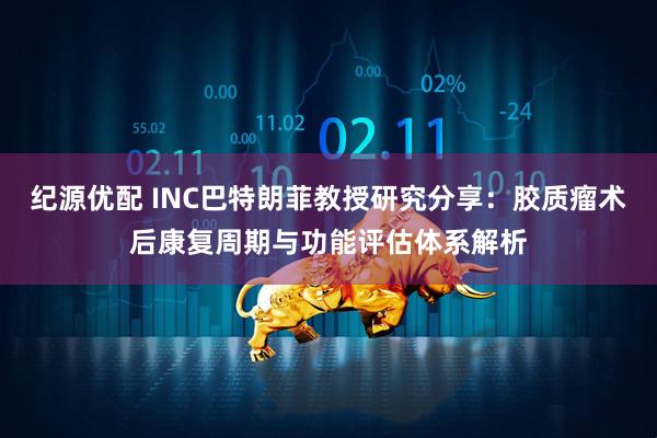 纪源优配 INC巴特朗菲教授研究分享：胶质瘤术后康复周期与功能评估体系解析