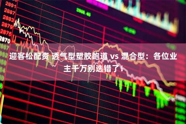 迎客松配资 透气型塑胶跑道 vs 混合型：各位业主千万别选错了！