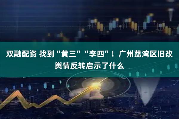 双融配资 找到“黄三”“李四”！广州荔湾区旧改舆情反转启示了什么