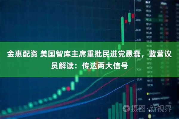 金惠配资 美国智库主席重批民进党愚蠢，蓝营议员解读：传达两大信号