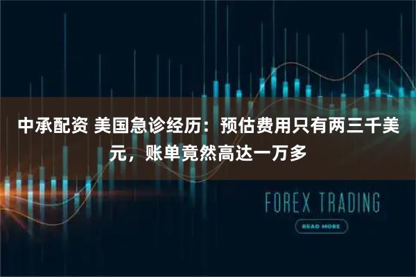 中承配资 美国急诊经历：预估费用只有两三千美元，账单竟然高达一万多