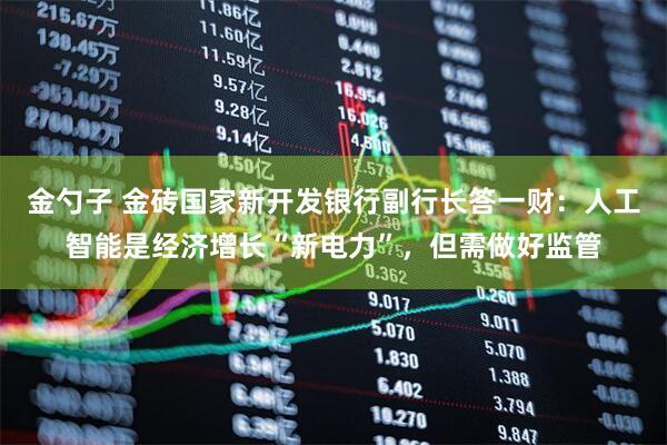 金勺子 金砖国家新开发银行副行长答一财:人工智能是经济增长“新电力”,但需做好监管
