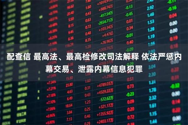 配查信 最高法、最高检修改司法解释 依法严惩内幕交易、泄露内幕信息犯罪